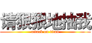 请狠狠地抽我 (attack on titan)