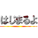 はじまるよ ()