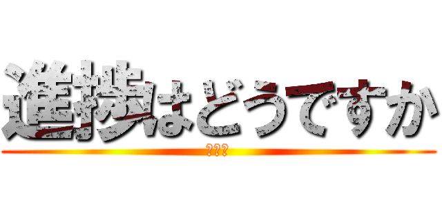 進捗はどうですか (あきた)