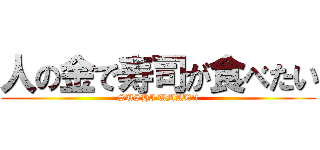 人の金で寿司が食べたい (SUSHI UMAI!!!)