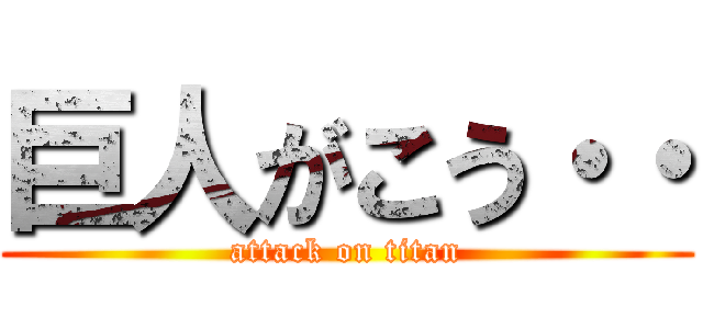 巨人がこう・・ (attack on titan)