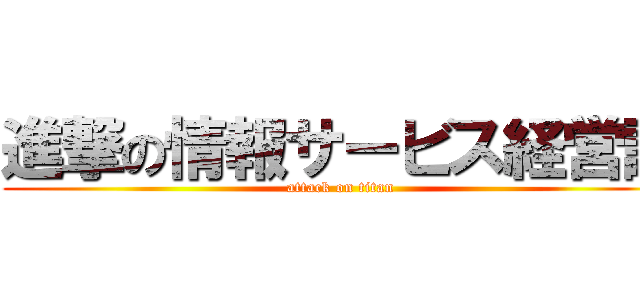 進撃の情報サービス経営論 (attack on titan)