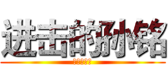 进击的孙铭 (进击的孙铭)