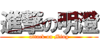 進撃の明澄 (attack on Ming)