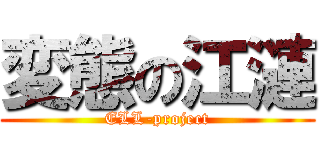 変態の江漣 (ELL-project)