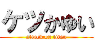 ケツかゆい (attack on titan)