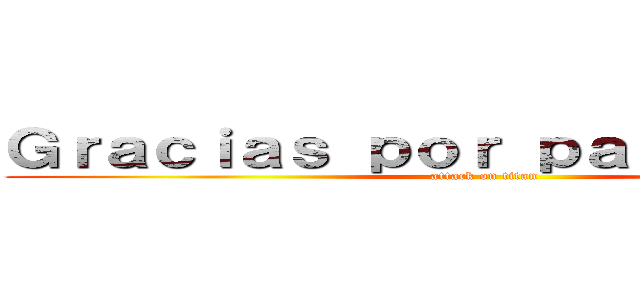 Ｇｒａｃｉａｓ ｐｏｒ ｐａｒｔｉｃｉｐａｒ (attack on titan)