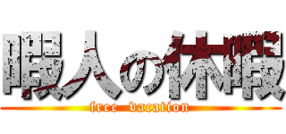 暇人の休暇 (free  vacation)