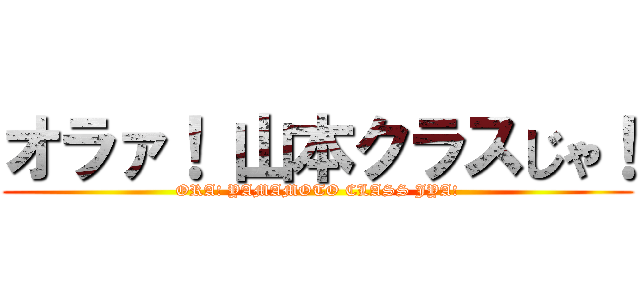 オラァ！ 山本クラスじゃ！ (ORA! YAMAMOTO CLASS JYA!)