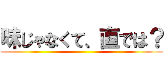 味じゃなくて、直では？ ()