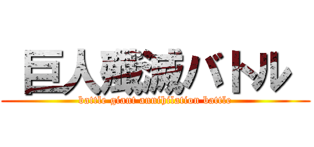  巨人殲滅バトル  (battle giant annihilation battle)