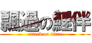 飄過の鯉伴 (attack on titan)