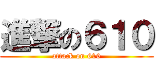 進撃の６１０ (attack on 610)
