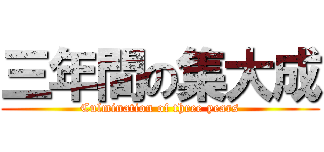 三年間の集大成 (Culmination of three years)