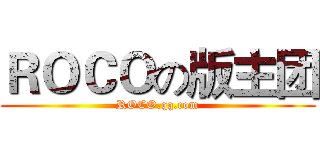 ＲＯＣＯの版主团 (ROCO.qq.com)