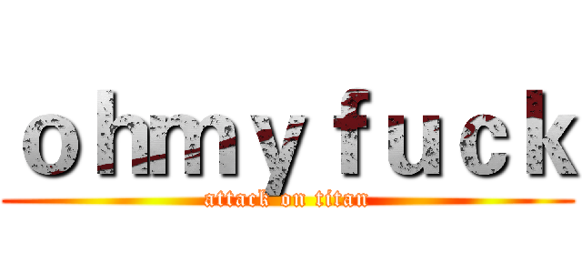 ｏｈｍｙｆｕｃｋ (attack on titan)