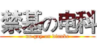 禁基の电科 (no gay on dianke)