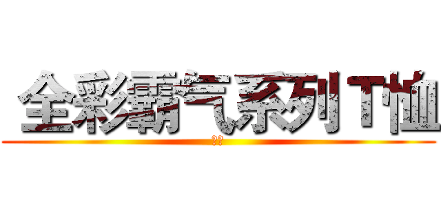  全彩霸气系列Ｔ恤 (轻慢)