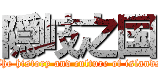 隠岐之国 (The history and culture of islands)