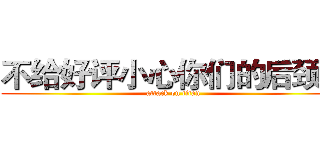 不给好评小心你们的后颈肉 (attack on titan)