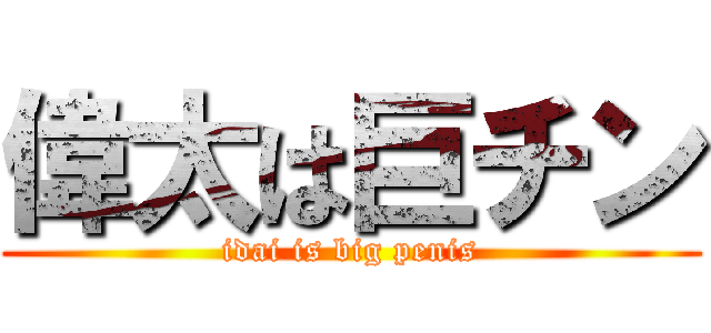 偉太は巨チン (idai is big penis)
