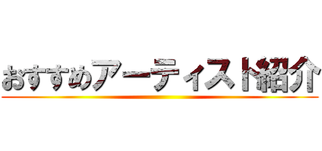 おすすめアーティスト紹介 ()