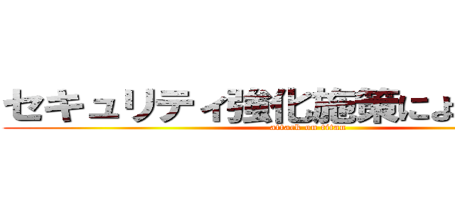 セキュリティ強化施策による変更点 (attack on titan)