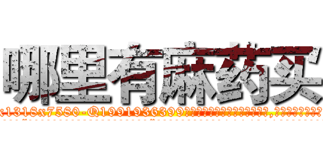 哪里有麻药买 (哪里有麻药买【电.话156x1318x7580-Q1991936399鑫宏药业】我们做的是长期生意,靠的是老客户长期支持
参考消息网2月20日报道 韩媒称，“剩女多、离婚率高的城市，房价一定会上涨。”这是中国经济学家金岩石2016年12月参加在上海举行的房地产相关论坛时说的话。
)