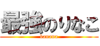 最強のりなこ (banana)