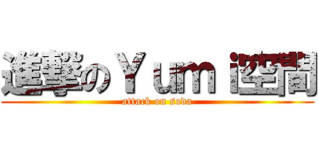 進撃のＹｕｍｉ空間 (attack on soda)