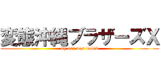 変態沖縄ブラザーズＸ (my ass was fucked)