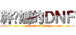 幹你媽的ＤＮＦ (attack on titan)
