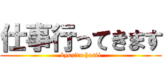 仕事行ってきます (kyuzitu hosii)