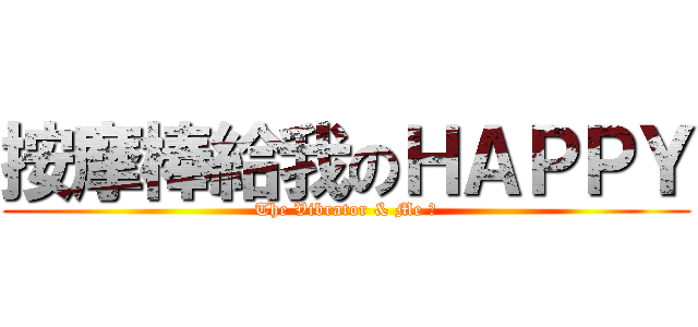 按摩棒給我のＨＡＰＰＹ (The Vibrator & Me ♥)