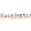 Ｋｏｃｈｉｎａｔｏｒ (Kochinator)