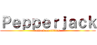 Ｐｅｐｐｅｒｊａｃｋ (attack on titties)