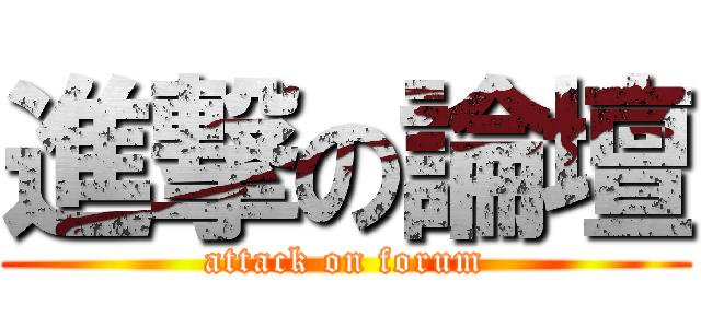 進撃の論壇 (attack on forum)