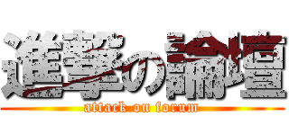 進撃の論壇 (attack on forum)