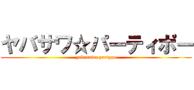 ヤバサワ☆パーティポー (yabasawa partypo)