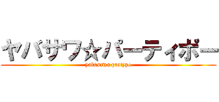 ヤバサワ☆パーティポー (yabasawa partypo)