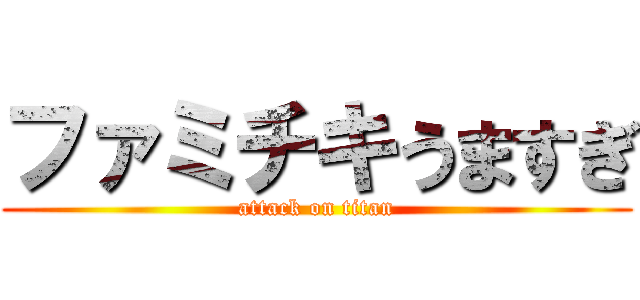 ファミチキうますぎ (attack on titan)