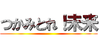 つかみとれ！未来 ()