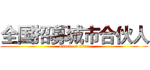全国招募城市合伙人 (attack on titan)