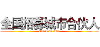 全国招募城市合伙人 (attack on titan)
