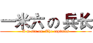 一米六 の 兵长 (A m six on  The captains)