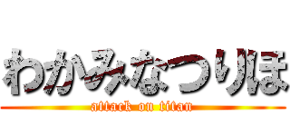 わかみなつりほ (attack on titan)