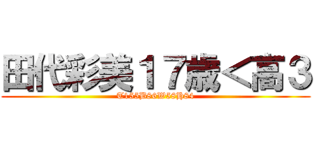 田代彩美１７歳＜高３ (T155B86W58H84)