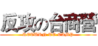 反攻の台商營 (RETURN TO CAMP)