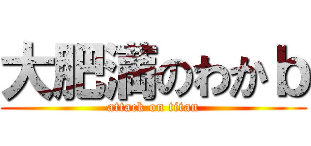 大肥満のわかｂ (attack on titan)