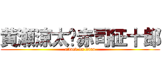 黄瀬涼太♡赤司征十郎 (attack on titan)